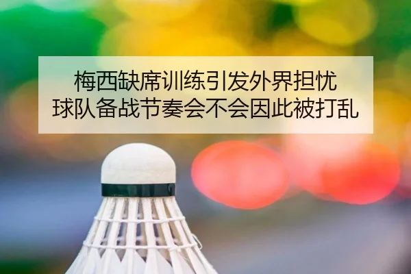 梅西缺席训练引发外界担忧 球队备战节奏会不会因此被打乱