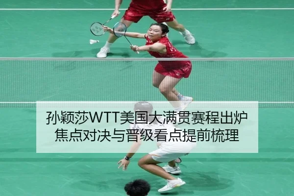 孙颖莎WTT美国大满贯赛程出炉 焦点对决与晋级看点提前梳理